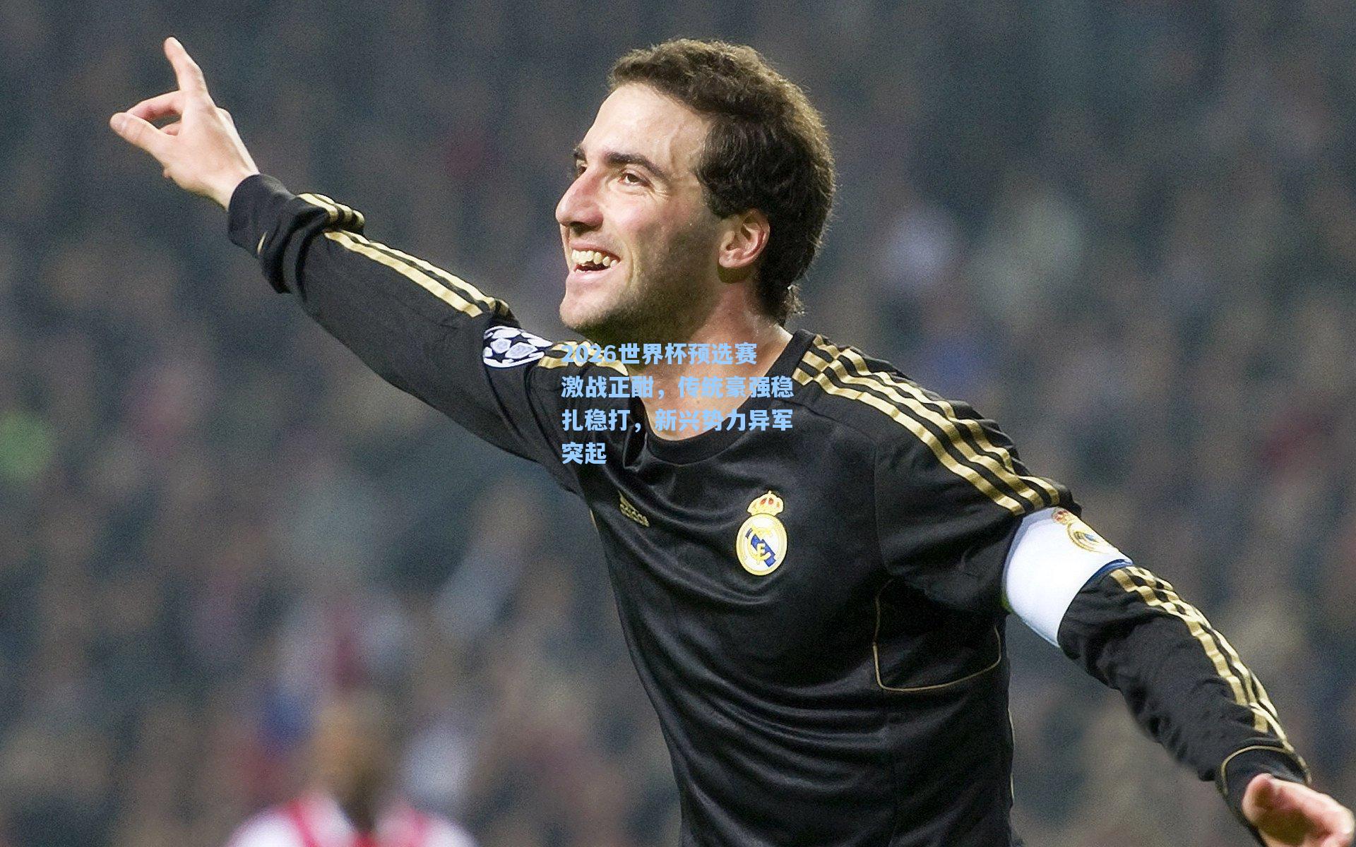 2026世界杯预选赛激战正酣，传统豪强稳扎稳打，新兴势力异军突起