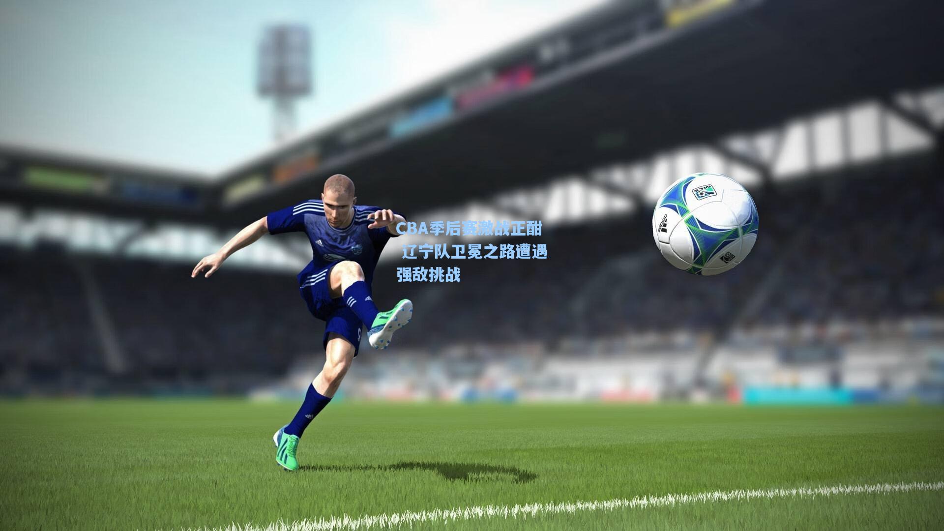 CBA季后赛激战正酣 辽宁队卫冕之路遭遇强敌挑战