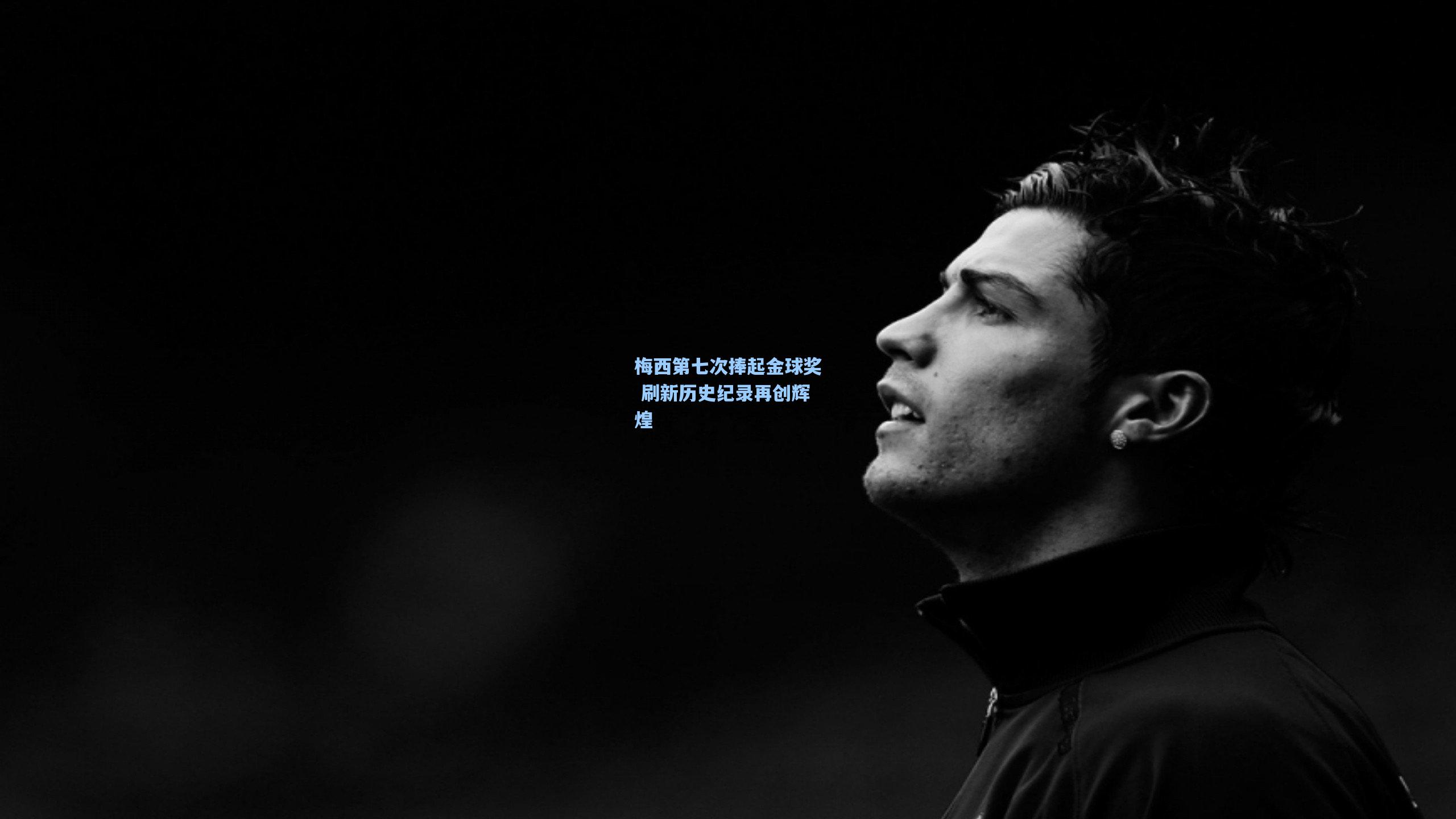 梅西第七次捧起金球奖 刷新历史纪录再创辉煌