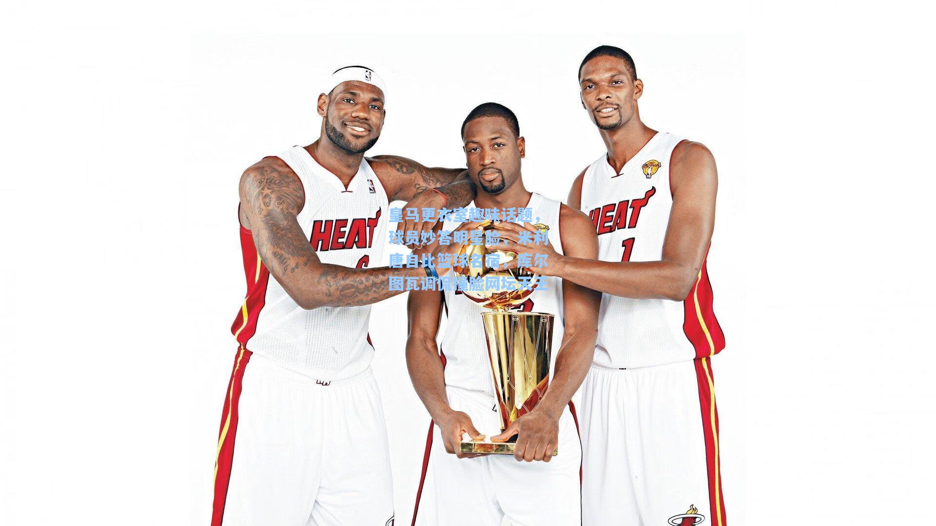 皇马更衣室趣味话题,球员妙答明星脸,米利唐自比篮球名宿,库尔图瓦调侃撞脸网坛天王