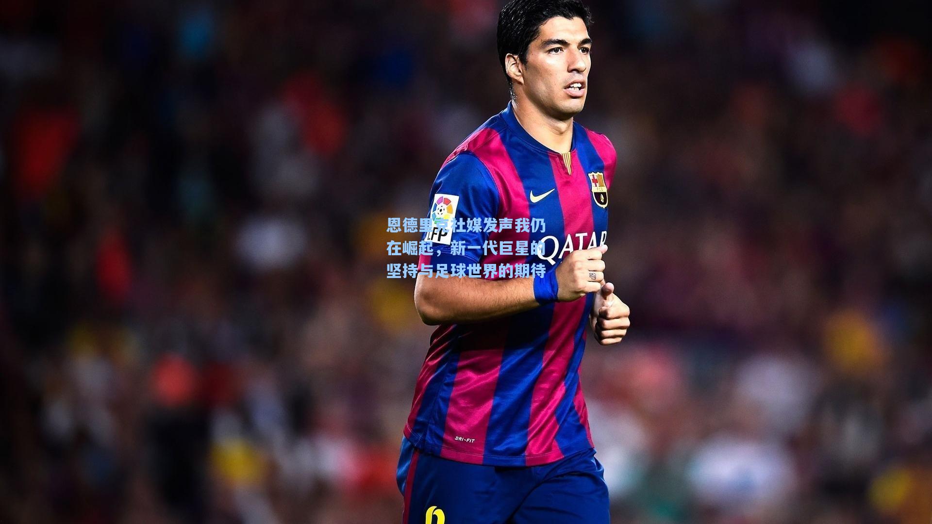 恩德里克社媒发声我仍在崛起，新一代巨星的坚持与足球世界的期待