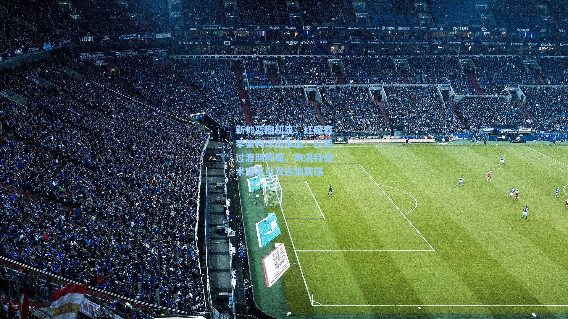 新帅蓝图初显，红魔赛季架构浮出水面；红军过渡期阵痛，斯洛特战术变革引发连锁震荡