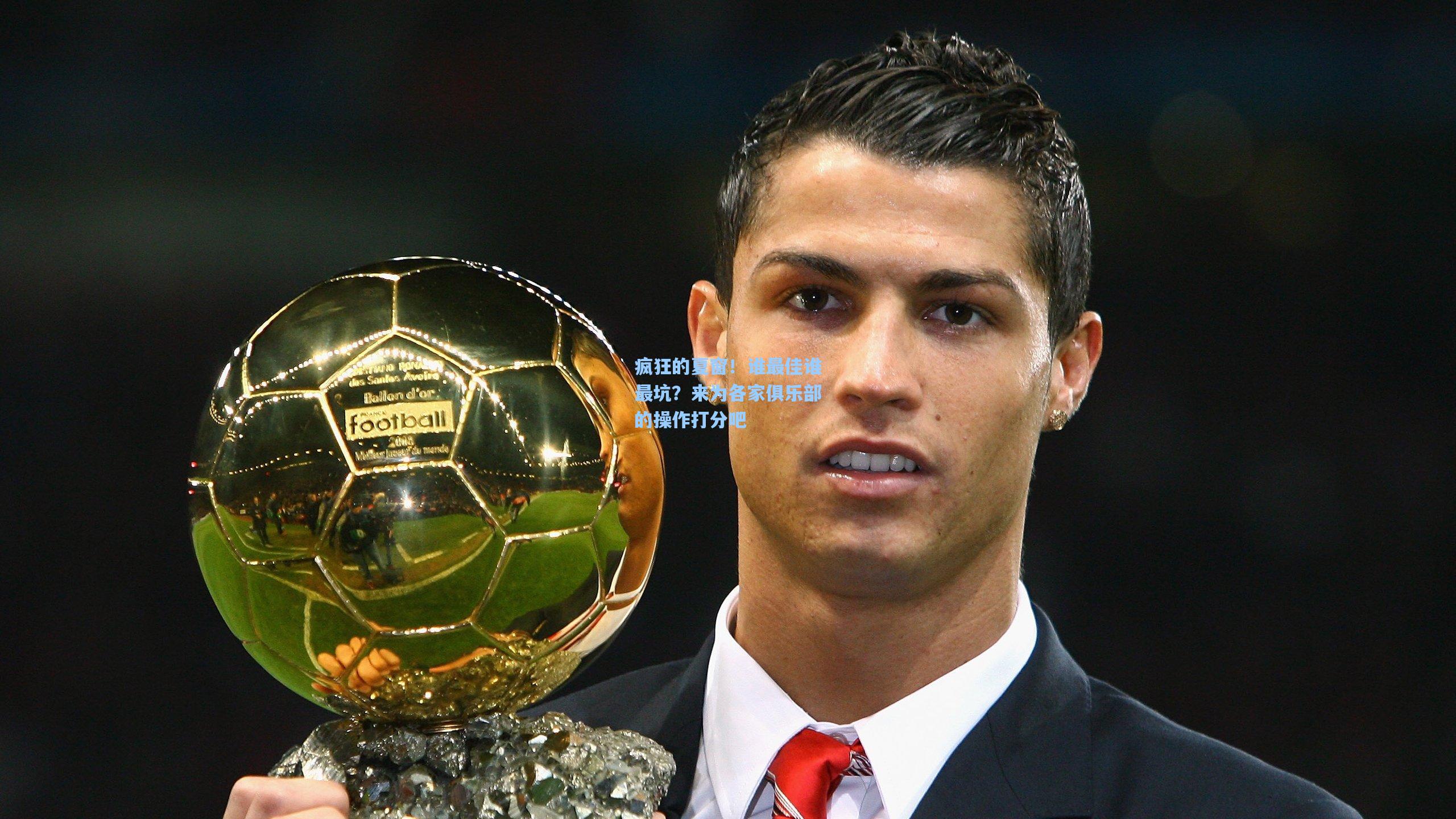 疯狂的夏窗！谁最佳谁最坑？来为各家俱乐部的操作打分吧