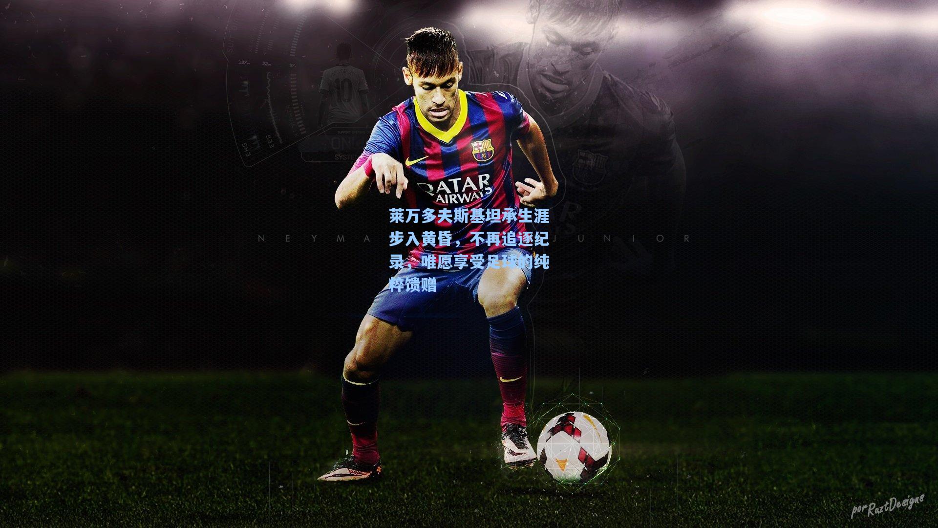 莱万多夫斯基坦承生涯步入黄昏，不再追逐纪录，唯愿享受足球的纯粹馈赠