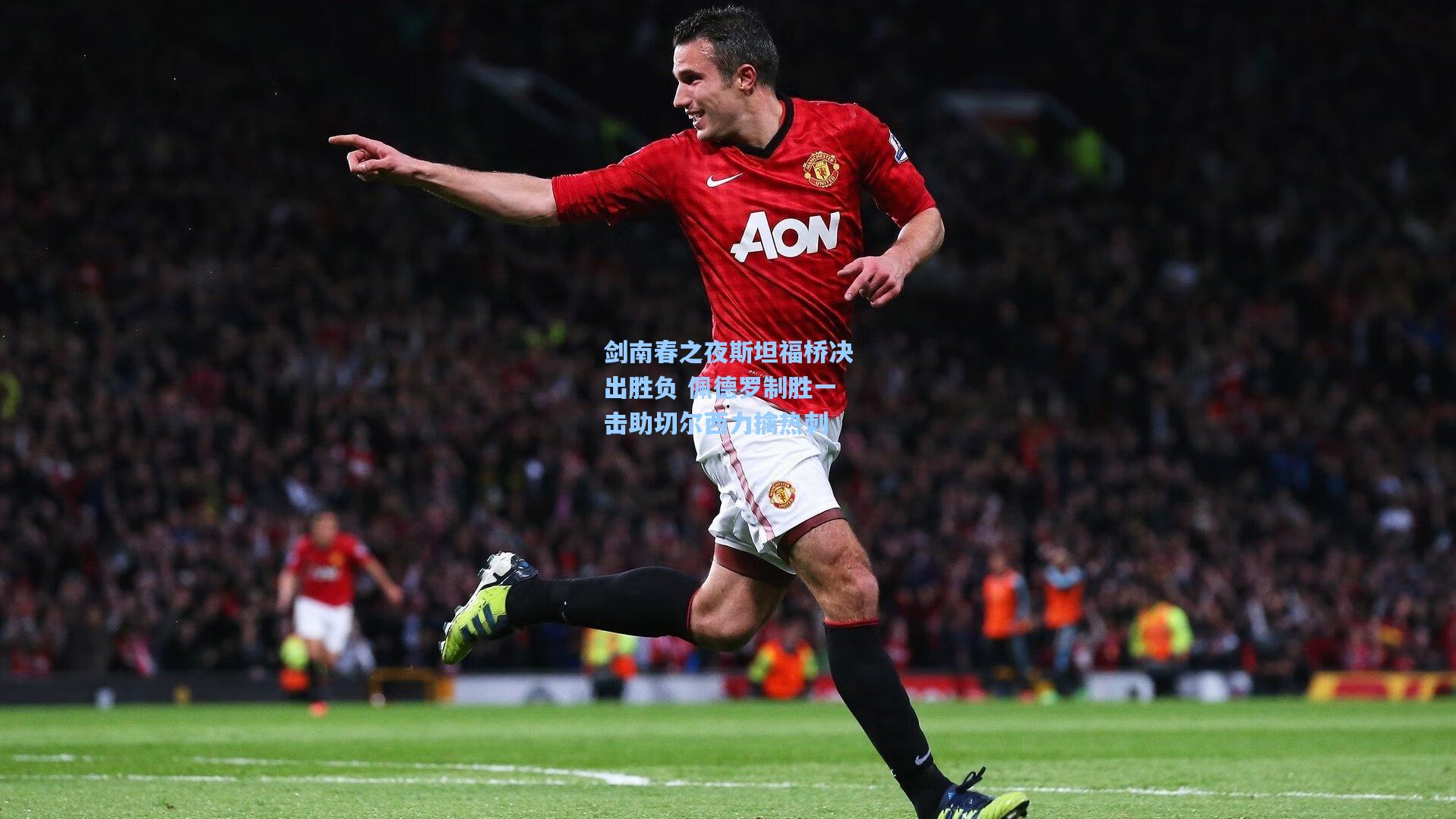 剑南春之夜斯坦福桥决出胜负 佩德罗制胜一击助切尔西力擒热刺