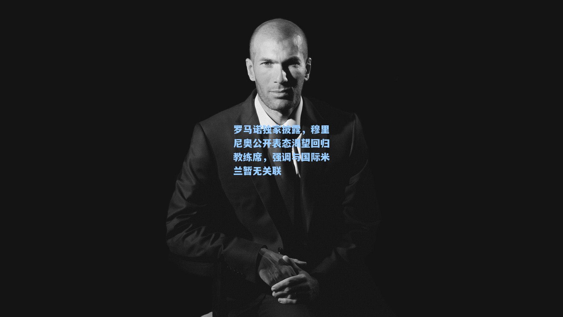 罗马诺独家披露，穆里尼奥公开表态渴望回归教练席，强调与国际米兰暂无关联