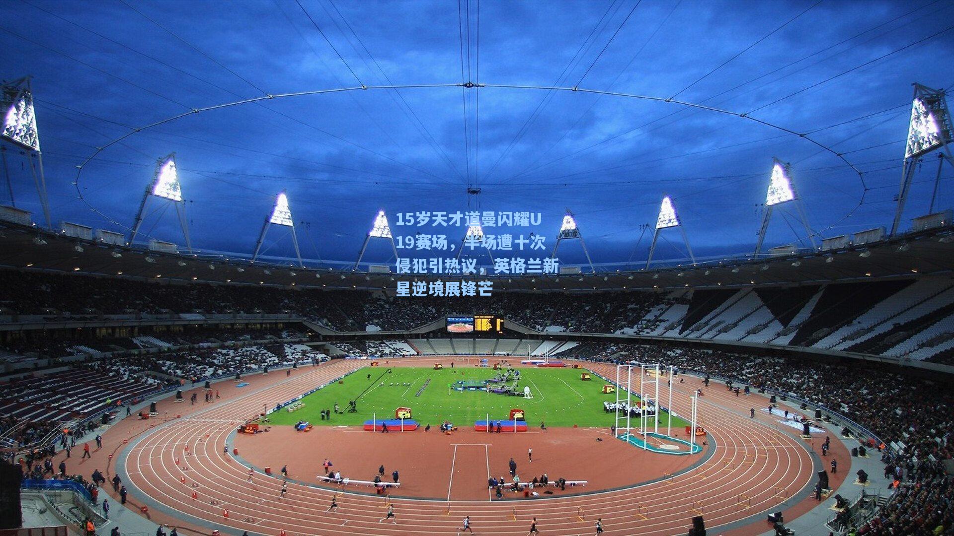 15岁天才道曼闪耀U19赛场,半场遭十次侵犯引热议,英格兰新星逆境展锋芒