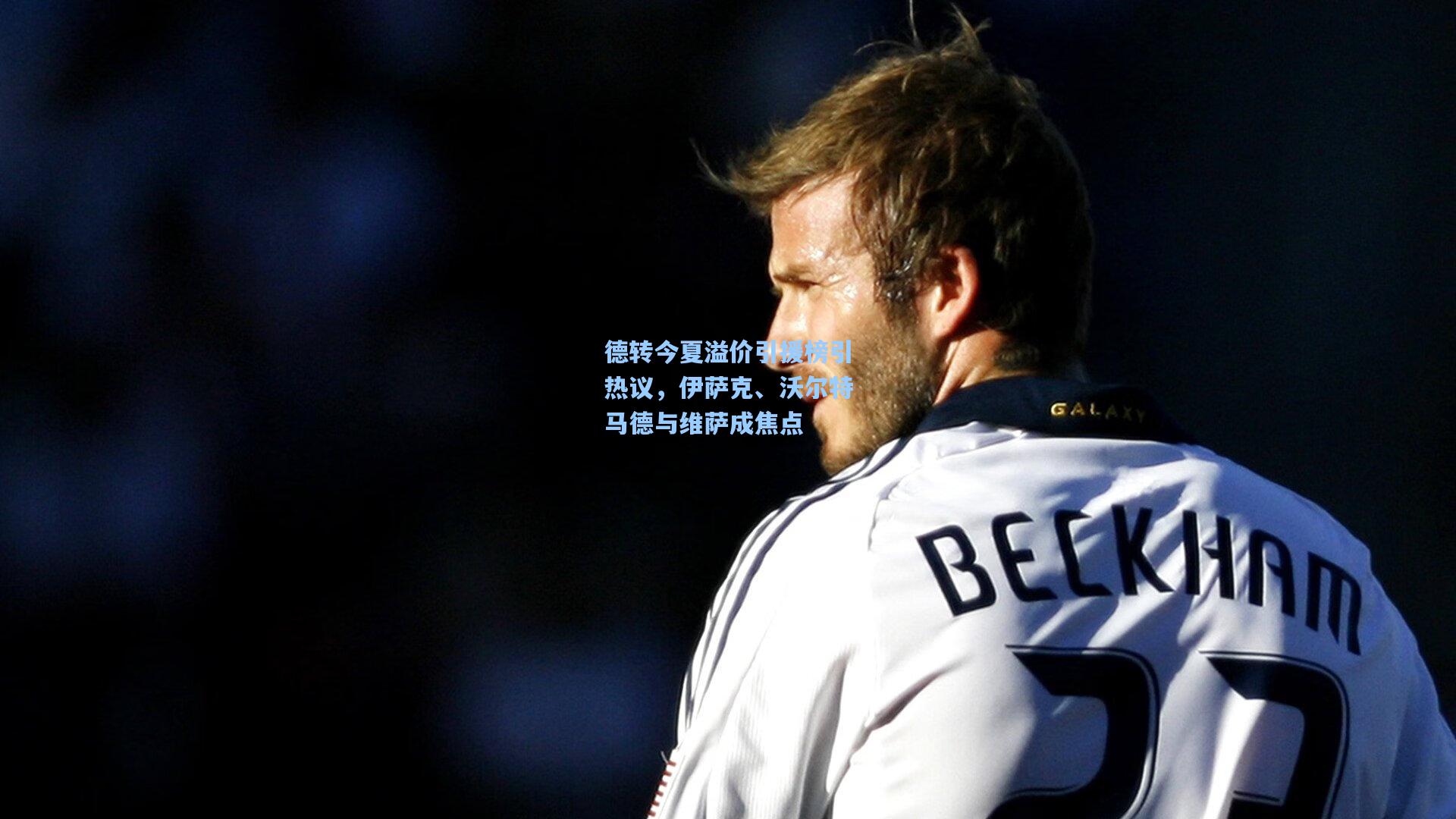 德转今夏溢价引援榜引热议，伊萨克、沃尔特马德与维萨成焦点