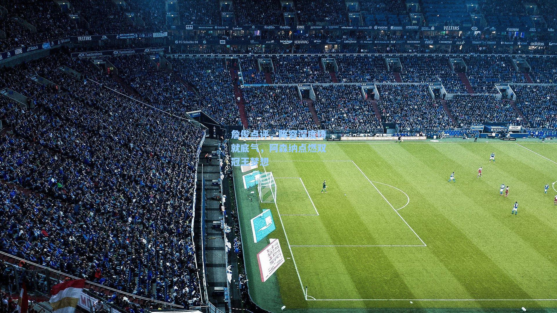 詹俊点评,阵容深度铸就底气,阿森纳点燃双冠王梦想