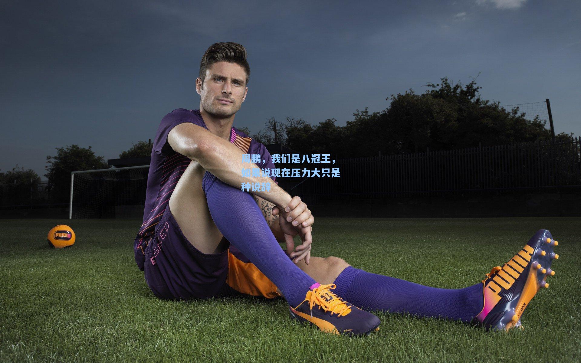 周鹏，我们是八冠王，如果说现在压力大只是种说辞