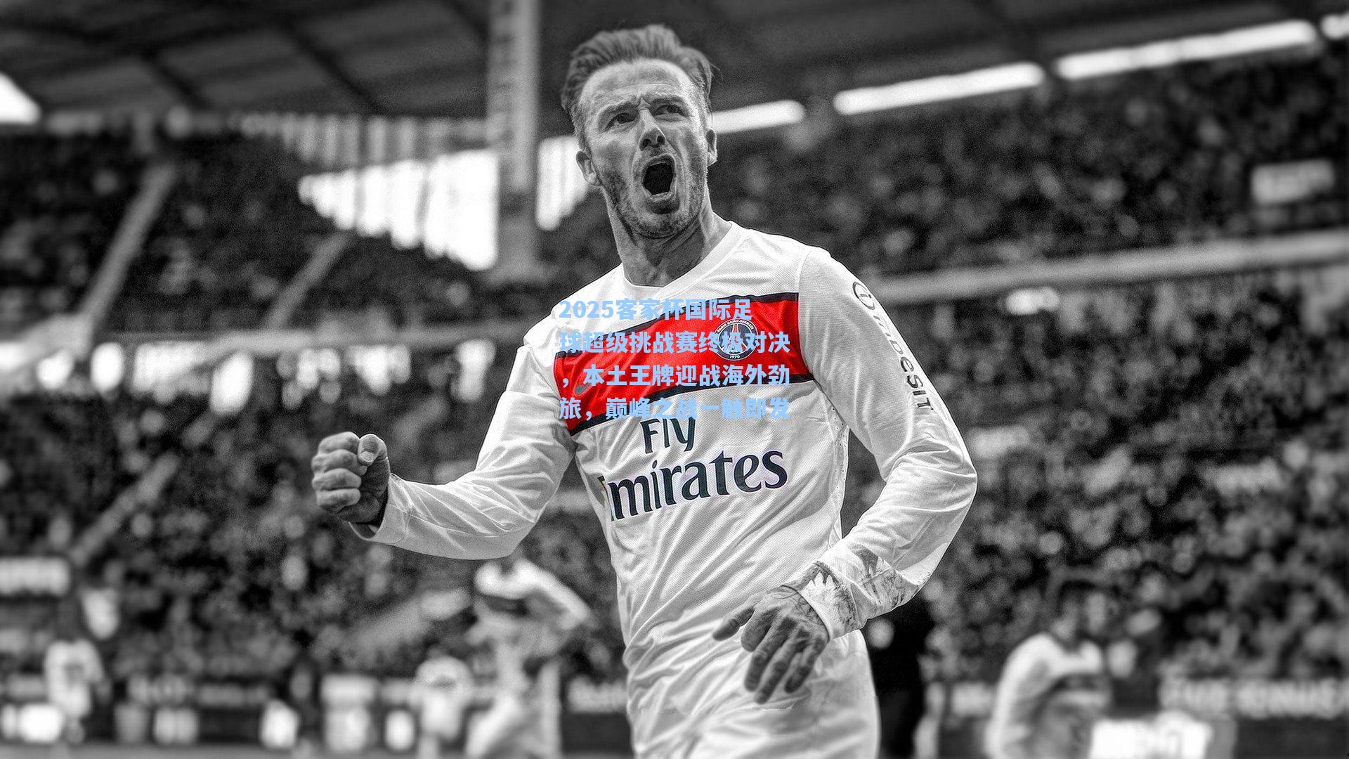 2025客家杯国际足球超级挑战赛终极对决，本土王牌迎战海外劲旅，巅峰之战一触即发